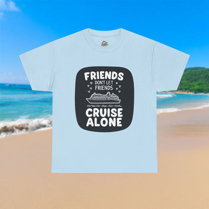 Friends Don't Let Friends Cruise Alone - 100% Cotton T-Shirt